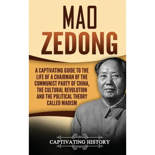 Mao Zedong: A Captivating Guide to the Life of a Chairman of the Communist Party of China, the Cultural Revolution and the Political Theory of Maoism