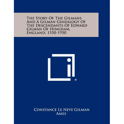 The Story Of The Gilmans And A Gilman Genealogy Of The Descendants Of Edward Gilman Of Hingham, England, 1550-1950