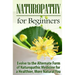 Naturopathy for Beginners: Evolve to the Alternate Form of Naturopathic Medicine for a Healthier, More Natural You