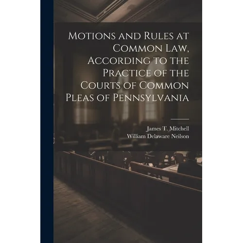 Motions and Rules at Common law, According to the Practice of the Courts of Common Pleas of Pennsylvania