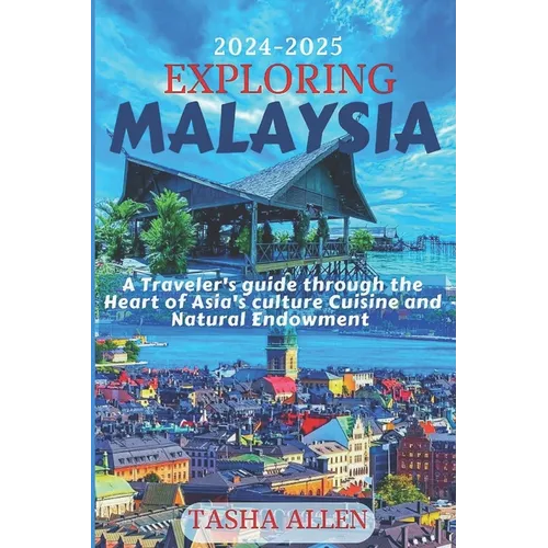 Exploring Malaysia 2024-2025: A Traveler's guide through the Heart of Asia's Culture, Cuisine and Natural Endowment.