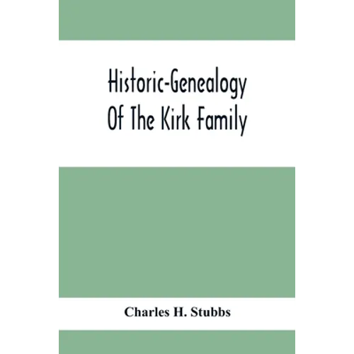 Historic-Genealogy Of The Kirk Family; As Established By Roger Kirk, Who Settled In Nottingham, Chester County, Province Of Pennsylvania, About The Ye