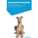 Greyhound Training Guide Greyhound Training Guide Includes: Greyhound Agility Training, Tricks, Socializing, Housetraining, Obedience Training, Behavi