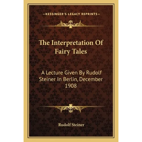 The Interpretation Of Fairy Tales: A Lecture Given By Rudolf Steiner In Berlin, December 1908