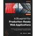 A Blueprint for Production-Ready Web Applications: Leverage industry best practices to create complete web apps with Python, TypeScript, and AWS