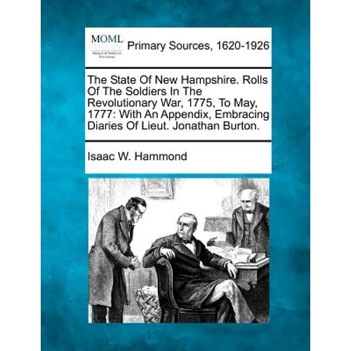 The State Of New Hampshire. Rolls Of The Soldiers In The Revolutionary War, 1775, To May, 1777: With An Appendix, Embracing Diaries Of Lieut. Jonathan