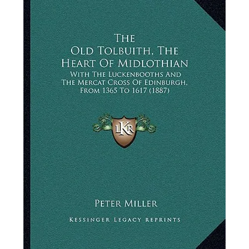 The Old Tolbuith, The Heart Of Midlothian: With The Luckenbooths And The Mercat Cross Of Edinburgh, From 1365 To 1617 (1887)