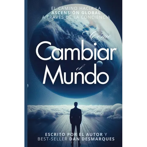 How to Change the World / Cómo Cambiar el Mundo: The Path of Global Ascension Through Consciousness / El Camino Hacia la Ascensión Global a Través de