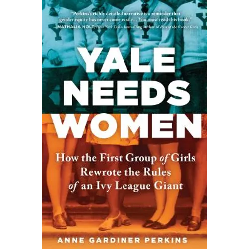 Yale Needs Women: How the First Group of Girls Rewrote the Rules of an Ivy League Giant