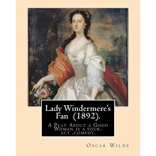 Lady Windermere's Fan (1892). By: Oscar Wilde: A Play About a Good Woman is a four-act comedy by Oscar Wilde.