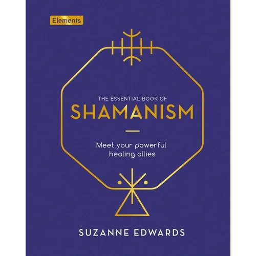 The Essential Book of Shamanism: Meet Your Powerful Healing Allies
