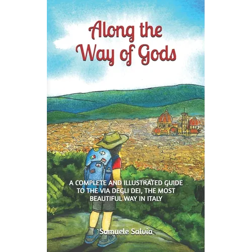 Along the Way of Gods: A complete and illustrated guide to the Via degli Dei, the most beautiful Way in Italy