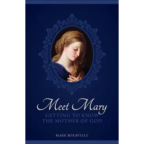 Meet Mary: Getting to Know the Mother of God