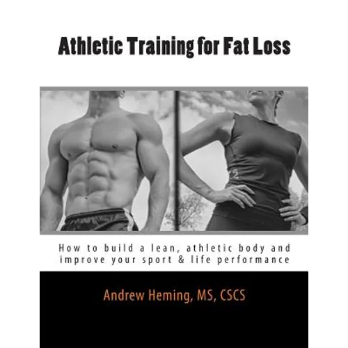 Athletic Training for Fat Loss: How to build a lean, athletic body and improve your sport & life performance