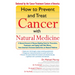 How to Prevent and Treat Cancer with Natural Medicine: A Natural Arsenal of Disease-Fighting Tools for Prevention, Treatment, and Coping with Side Eff