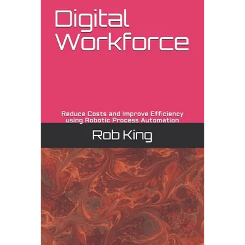 Digital Workforce: Reduce Costs and Improve Efficiency using Robotic Process Automation