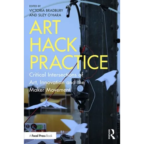 Art Hack Practice: Critical Intersections of Art, Innovation and the Maker Movement
