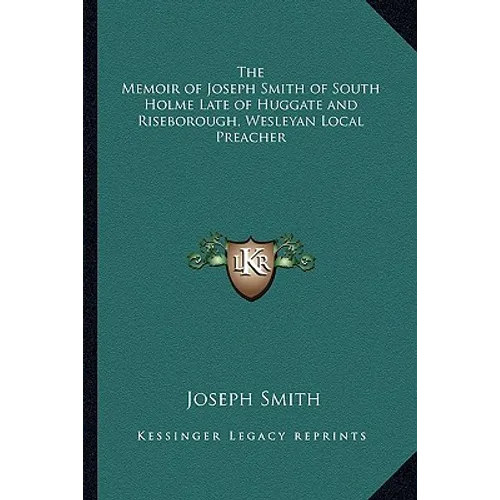 The Memoir of Joseph Smith of South Holme Late of Huggate and Riseborough, Wesleyan Local Preacher