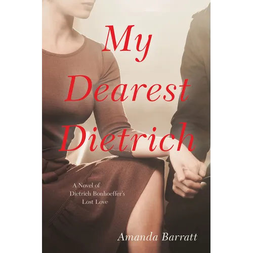 My Dearest Dietrich: A Novel of Dietrich Bonhoeffer's Lost Love