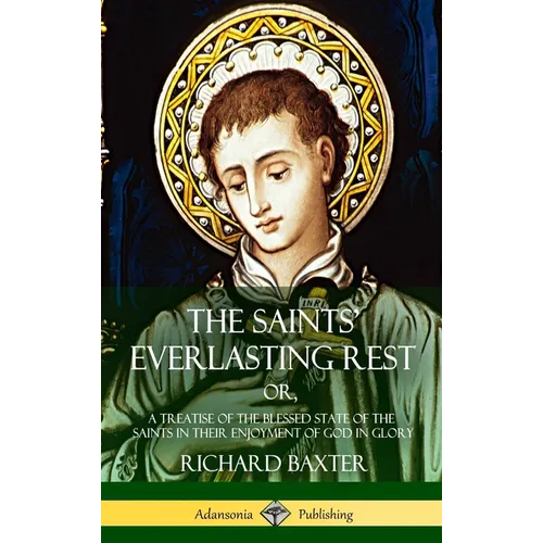 The Saints' Everlasting Rest: or, A Treatise of the Blessed State of the Saints in their Enjoyment of God in Glory (Hardcover)