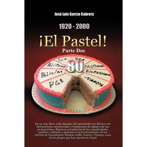 1920-2000 El Pastel! Parte DOS: En Un Solo Libro, Ocho Decadas del Narcotrafico En Mexico Con Declaraciones Ministeriales y Testimonios de Algunos de