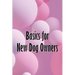 Basics for New Dog Owners: First-Time Dog Ownership Advice
