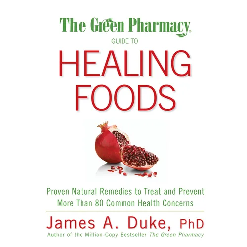 The Green Pharmacy Guide to Healing Foods: Proven Natural Remedies to Treat and Prevent More Than 80 Common Health Concerns