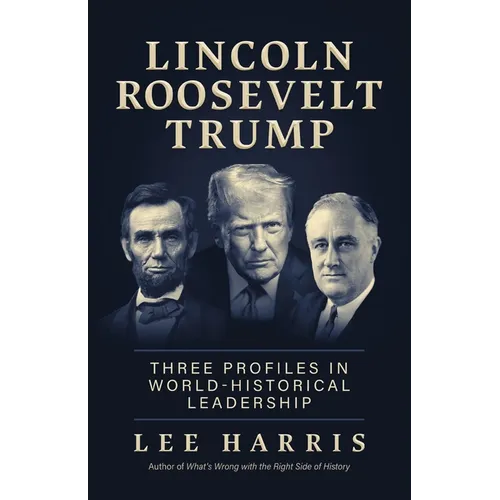 Lincoln, Roosevelt, Trump: Three Profiles in World-Historical Leadership