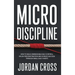 Micro Discipline: How to Build Unbreakable Self-Control, Crush Procrastination, and Achieve Success Through Small Daily Habits
