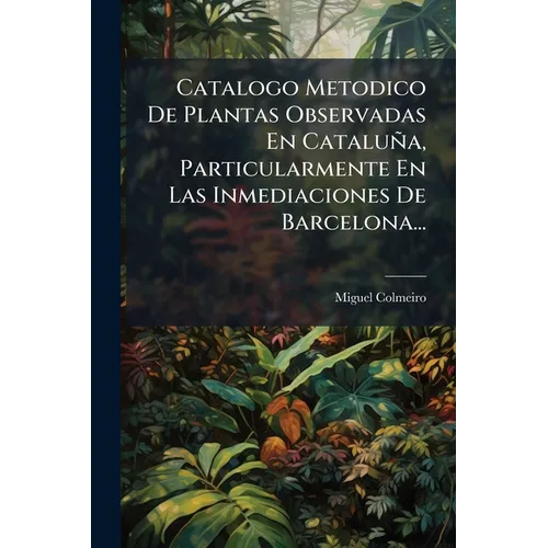 Catalogo Metodico De Plantas Observadas En Cataluña, Particularmente En Las Inmediaciones De Barcelona...