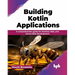 Building Kotlin Applications: A Comprehensive Guide for Android, Web, and Server-Side Development