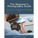 The Beginner's Photography Guide: Learn Everything You Need to Know about DSLR Camera and Lens