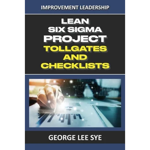 Lean Six Sigma Project Tollgates and Checklists: A Guide To The Questions To Ask At Each Phase of a Lean Six Sigma Project