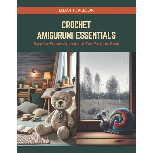 Crochet Amigurumi Essentials: Easy-to-Follow Animal and Toy Patterns Book
