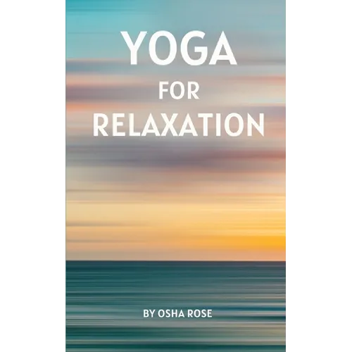 Yoga for Relaxation: A guide to finding peace of mind through breathing exercises, restorative yoga postures, and meditation practices that