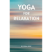 Yoga for Relaxation: A guide to finding peace of mind through breathing exercises, restorative yoga postures, and meditation practices that