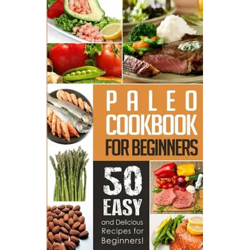 Paleo Cookbook for Beginners: 50 Easy And Delicious Paleo Recipes For Beginners!