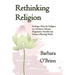 Rethinking Religion: Finding a Place for Religion in a Modern, Tolerant, Progressive, Peaceful and Science-affirming World