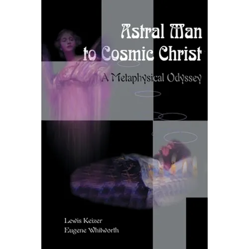 Astral Man to Cosmic Christ: A Metaphysical Odyssey: A Classic Metaphysical Mystery of Murder and Divine Love, and Occult Safety Instruction Manual