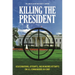 Killing the President: Assassinations, Attempts, and Rumored Attempts on U.S. Commanders-in-Chief
