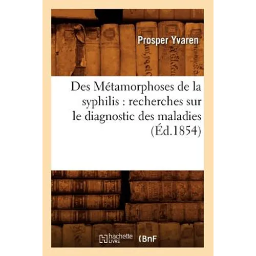 Des Métamorphoses de la Syphilis: Recherches Sur Le Diagnostic Des Maladies (Éd.1854)