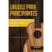 Ukelele para principiantes: Una introducción rápida y fácil al ukelele