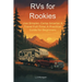 RVs for Rookies: Live Simpler, Camp Smarter & Travel Full-Time: A Practical Guide for Beginners