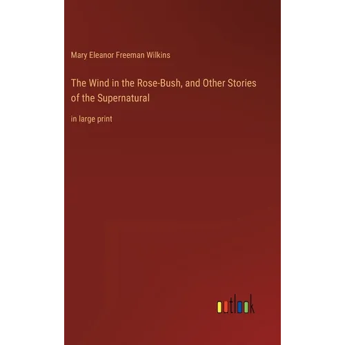 The Wind in the Rose-Bush, and Other Stories of the Supernatural: in large print