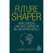 Future Shaper: How Leaders Can Take Charge in an Uncertain World