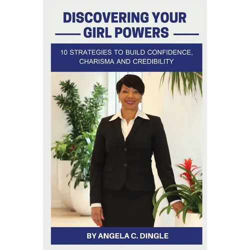 Discovering Your Girl Powers: 10 Strategies to Build Confidence, Charisma and Credibility