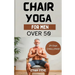 Chair Yoga for Men Over 50: Elevate Your Well-Being, Rediscover Vitality, and Embrace a Holistic Path to Health