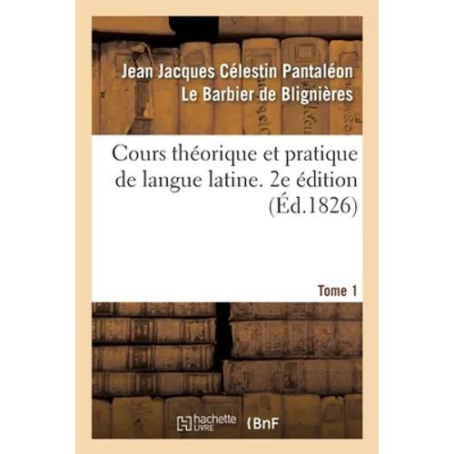 Cours Théorique Et Pratique de Langue Latine. 2e Édition
