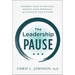 The Leadership Pause: Sharpen Your Attention, Deepen Your Presence, and Navigate the Future