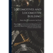 Locomotives and Locomotive Building: Being a Brief Sketch of the Growth of the Railroad System and of the Various Improvements in Locomotive Building